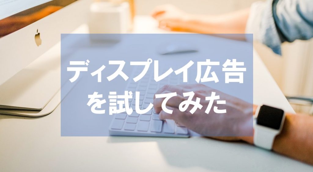 Googleリスティングで売れている案件をディスプレイ広告で出稿してみた件