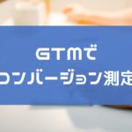 PPCアフィリエイトのコンバージョン測定する方法!GTMで簡単設定