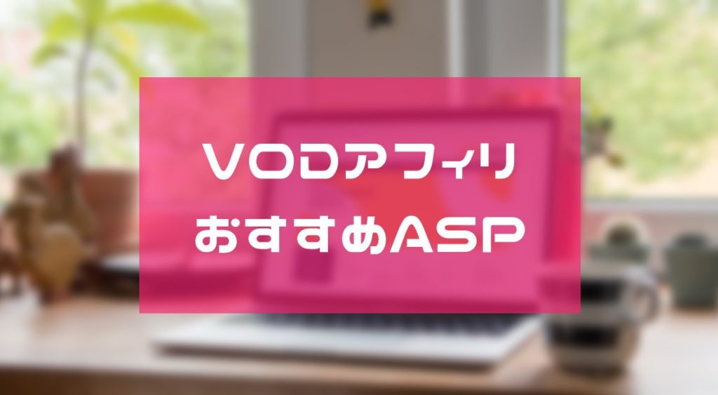 【2020年11月】VODアフィリエイトにおすすめのASP！特別単価のゲット方法もあり
