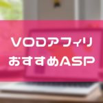 【2020年11月】VODアフィリエイトにおすすめのASP!特別単価のゲット方法もあり