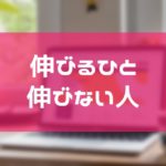伸びる人の特長と伸びない人の特長まとめ