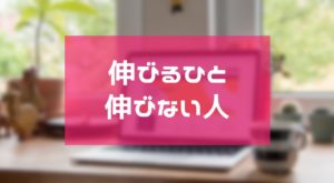 伸びる人の特長と伸びない人の特長まとめ