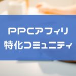 【2023年最新版】PPCアフィリを学べるコミュニティ