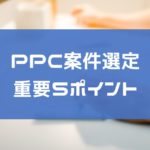 PPCアフィリエイトの案件選定の基準5つを大公開