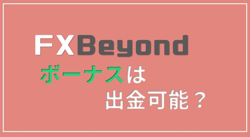 FX Fair（旧FX Beyond）のボーナスは出金可能？出金は問題ないのか調べてみた