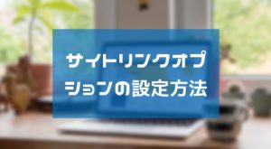 PPCアフィリでサイトリンクオプションを設定する方法